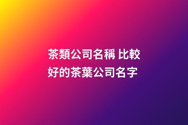 茶類公司名稱 比較好的茶葉公司名字